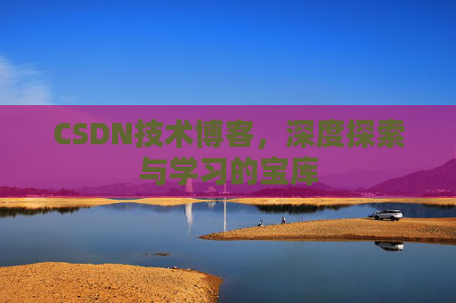 CSDN技术博客，深度探索与学习的宝库